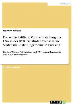 E-Book (pdf) Die wirtschaftliche Vormachtstellung der USA in der Welt. Gefährdet Chinas Neue Seidenstraße die Hegemonie in Eurasien? von Ganem Abbas