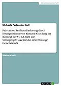 E-Book (pdf) Präventive Resilienzförderung durch lösungsorientiertes Kurzzeit-Coaching im Kontext der VUKA-Welt zur Stressprophylaxe für die erwerbstätige Generation-X von Michaela Perteneder-Goll