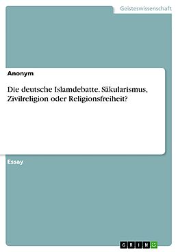 E-Book (pdf) Die deutsche Islamdebatte. Säkularismus, Zivilreligion oder Religionsfreiheit? von Anonym