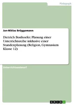 E-Book (pdf) Dietrich Bonhoefer. Planung einer Unterrichtsreihe inklusive einer Stundenplanung (Religion, Gymnasium Klasse 12) von Jan-Niklas Brüggemann