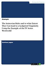 E-Book (pdf) The Asimovian Rules and to what Extent They Can Lead to a Leakproof Singularity. Using the Example of the TV Series Westworld von Anonym