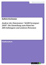 E-Book (pdf) Analyse des Datensatzes "ALLBUScompact 2016". Die Einstellung zum Islam bei AfD-Anhängern und anderen Personen von Kathrin Kreitmeier