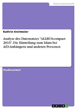 E-Book (pdf) Analyse des Datensatzes "ALLBUScompact 2016". Die Einstellung zum Islam bei AfD-Anhängern und anderen Personen von Kathrin Kreitmeier