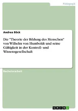 E-Book (pdf) Die "Theorie der Bildung des Menschen" von Wilhelm von Humboldt und seine Gültigkeit in der Kontroll- und Wissensgesellschaft von Andrea Böck