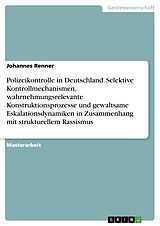 E-Book (pdf) Polizeikontrolle in Deutschland. Selektive Kontrollmechanismen, wahrnehmungsrelevante Konstruktionsprozesse und gewaltsame Eskalationsdynamiken in Zusammenhang mit strukturellem Rassismus von Johannes Renner