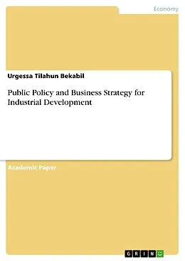 E-Book (pdf) Public Policy and Business Strategy for Industrial Development von Urgessa Tilahun Bekabil