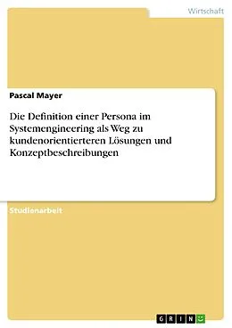 E-Book (pdf) Die Definition einer Persona im Systemengineering als Weg zu kundenorientierteren Lösungen und Konzeptbeschreibungen von Pascal Mayer