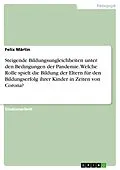 E-Book (pdf) Steigende Bildungsungleichheiten unter den Bedingungen der Pandemie. Welche Rolle spielt die Bildung der Eltern für den Bildungserfolg ihrer Kinder in Zeiten von Corona? von Felix Märtin