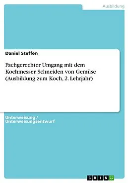 E-Book (pdf) Fachgerechter Umgang mit dem Kochmesser. Schneiden von Gemüse (Ausbildung zum Koch, 2. Lehrjahr) von Daniel Steffen