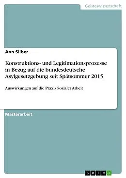E-Book (pdf) Konstruktions- und Legitimationsprozesse in Bezug auf die bundesdeutsche Asylgesetzgebung seit Spätsommer 2015 von Ann Silber