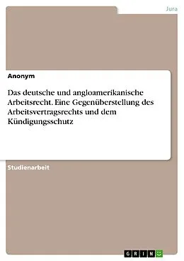 E-Book (pdf) Das deutsche und angloamerikanische Arbeitsrecht. Eine Gegenüberstellung des Arbeitsvertragsrechts und dem Kündigungsschutz von Anoynm