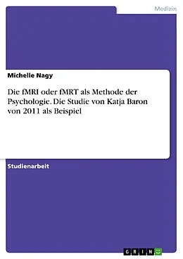 E-Book (pdf) Die fMRI oder fMRT als Methode der Psychologie. Die Studie von Katja Baron von 2011 als Beispiel von Michelle Nagy