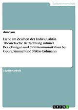 E-Book (pdf) Liebe im Zeichen der Individualität. Theoretische Betrachtung intimer Beziehungen und Intimkommunikation bei Georg Simmel und Niklas Luhmann von Anonym