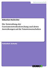 E-Book (pdf) Die Entwicklung der Gravitationswellenforschung und deren Auswirkungen auf die Naturwissenschaften von Sebastian Hochreiter