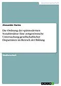 E-Book (pdf) Die Ordnung der spätmodernen Sozialstruktur. Eine zeitgenössische Untersuchung gesellschaftlicher Disparitäten im Bereich der Bildung von Alexander Harms