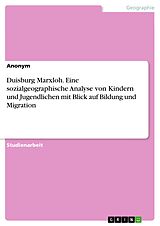 E-Book (pdf) Duisburg Marxloh. Eine sozialgeographische Analyse von Kindern und Jugendlichen mit Blick auf Bildung und Migration von Anonym
