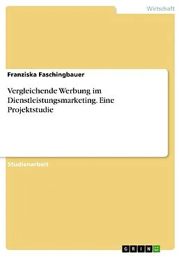 E-Book (pdf) Vergleichende Werbung im Dienstleistungsmarketing. Eine Projektstudie von Franziska Faschingbauer