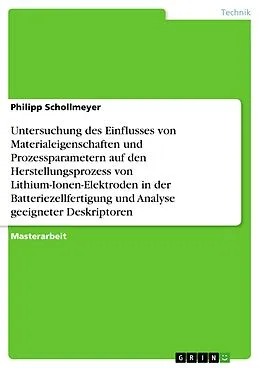 E-Book (pdf) Untersuchung des Einflusses von Materialeigenschaften und Prozessparametern auf den Herstellungsprozess von Lithium-Ionen-Elektroden in der Batteriezellfertigung und Analyse geeigneter Deskriptoren von Philipp Schollmeyer