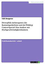 E-Book (pdf) Drosophila melanogaster, das Kurzzeitgedächtnis und der Wildtyp Canton-Special. Eine Analyse mit Hochgeschwindigkeitskamera von Falk Deegener