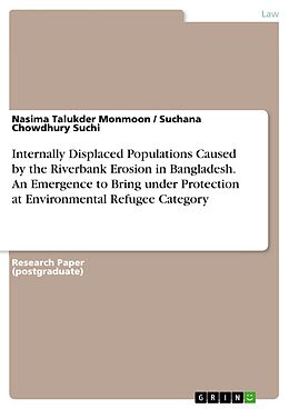 eBook (pdf) Internally Displaced Populations Caused by the Riverbank Erosion in Bangladesh. An Emergence to Bring under Protection at Environmental Refugee Category de Nasima Talukder Monmoon, Suchana Chowdhury Suchi