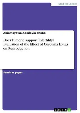 E-Book (pdf) Does Tumeric support Infertility? Evaluation of the Effect of Curcuma Longa on Reproduction von Akinmayowa Adedoyin Shobo