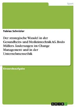 E-Book (pdf) Der strategische Wandel in der Gesundheits- und Medizintechnik AG. Bodo Müllers Änderungen im Change Management und in der Unternehmensethik von Tobias Schnizler
