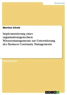 E-Book (pdf) Implementierung eines organisationsgerechten Wissensmanagements zur Unterstützung des Business Continuity Managements von Martina Scholz