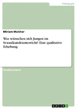 E-Book (pdf) Was wünschen sich Jungen im Sexualkundeunterricht? Eine qualitative Erhebung von Miriam Malcher