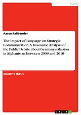 eBook (pdf) The Impact of Language on Strategic Communication. A Discourse Analysis of the Public Debate about Germany's Mission in Afghanistan between 2009 and 2010 de Aaron Faßbender