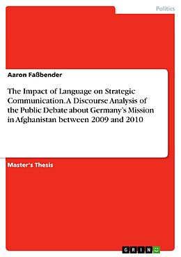 eBook (pdf) The Impact of Language on Strategic Communication. A Discourse Analysis of the Public Debate about Germany's Mission in Afghanistan between 2009 and 2010 de Aaron Faßbender