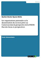 E-Book (pdf) Les organisations patronales et la dynamisation du secteur privé au Cameroun dans laperspective de la SND30. État des lieux et perspectives von Bastien Dexter Oyono Minlo