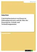 E-Book (pdf) Unterrepräsentation von Frauen in Führungspositionen und die Idee der Frauenquote. Gründe und Veränderungsansätze von Katja Klein