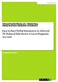 E-Book (pdf) Face-to-Face Verbal Interaction in Selected TV Political Talk Shows. A Socio-Pragmatic Account von Ahmed Sahib Mubarak, Abdul-Haq Abdul-Kareem Abdullah Al-Sahlani