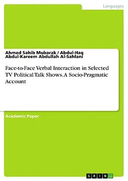E-Book (pdf) Face-to-Face Verbal Interaction in Selected TV Political Talk Shows. A Socio-Pragmatic Account von Ahmed Sahib Mubarak, Abdul-Haq Abdul-Kareem Abdullah Al-Sahlani