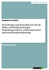 E-Book (pdf) Einstellungen und deren Relevanz für die Markt- und Werbepsychologie. Einstellungen, Theory of Reasoned Action und Einstellungsbeeinflussung von Madeleine Hartleff