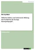 E-Book (pdf) Wilhelm Dilthey und ästhetische Bildung. Ein Vorbild für die heutige Kunstpädagogik? von Ben Joy Muin