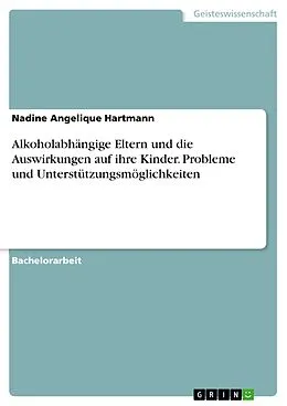 E-Book (pdf) Alkoholabhängige Eltern und die Auswirkungen auf ihre Kinder. Probleme und Unterstützungsmöglichkeiten von Nadine Angelique Hartmann