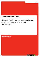E-Book (pdf) Kann die Einführung der Grundsicherung die Kinderarmut in Deutschland verringern? von Ayebatonyeseigha Christ