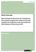E-Book (pdf) Mentoring beim Eintritt in die Schulpraxis. Wie nehmen angehende Lehrpersonen die Qualität der fachlichen oder persönlichen Beziehung im Mentoring wahr? von Nursel Esma Ayar