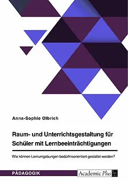 E-Book (pdf) Raum- und Unterrichtsgestaltung für Schüler mit Lernbeeinträchtigungen. Wie können Lernumgebungen bedürfnisorientiert gestaltet werden? von Anna-Sophie Olbrich