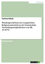 E-Book (pdf) Wundergeschichten im evangelischen Religionsunterricht in der Grundschule. Vermittlungsmöglichkeiten von Mk 10,46-52 von Corinna Schulz