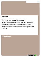 E-Book (pdf) Der Arbeitnehmer, besondere Arbeitsverhältnisse und die Begründung eines Arbeitsverhältnisses anhand des Allgemeinen Gleichbehandlungsgesetzes (AGG) von 