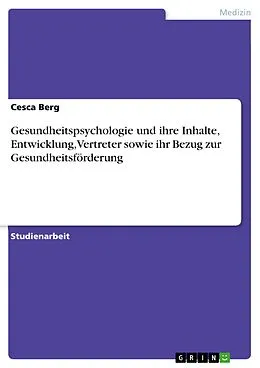 E-Book (pdf) Gesundheitspsychologie und ihre Inhalte, Entwicklung, Vertreter sowie ihr Bezug zur Gesundheitsförderung von Cesca Berg