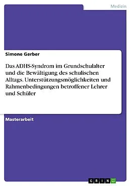 E-Book (pdf) Das ADHS-Syndrom im Grundschulalter und die Bewältigung des schulischen Alltags. Unterstützungsmöglichkeiten und Rahmenbedingungen betroffener Lehrer und Schüler von Simone Gerber