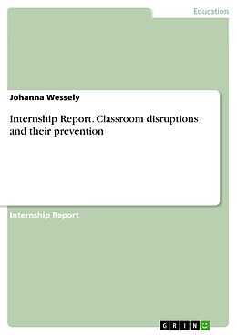 E-Book (pdf) Internship Report. Classroom disruptions and their prevention von Johanna Wessely