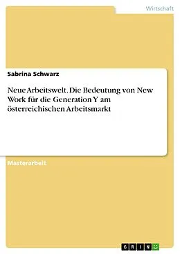 E-Book (pdf) Neue Arbeitswelt. Die Bedeutung von New Work für die Generation Y am österreichischen Arbeitsmarkt von Sabrina Schwarz