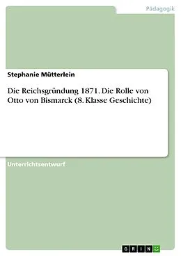 E-Book (pdf) Die Reichsgründung 1871. Die Rolle von Otto von Bismarck (8. Klasse Geschichte) von Stephanie Mütterlein