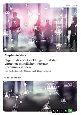E-Book (pdf) Organisationsentwicklungen und ihre virtuellen mündlichen internen Kommunikationen. Die Bedeutung der Stimm- und Körperpräsenz von Stephanie Voss