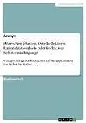 (Menschen-)Massen. Orte kollektiven Rationalitätsverlusts oder kollektiver Selbstermächtigung?