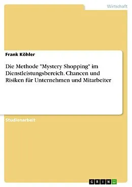E-Book (pdf) Die Methode "Mystery Shopping" im Dienstleistungsbereich. Chancen und Risiken für Unternehmen und Mitarbeiter von Frank Köhler